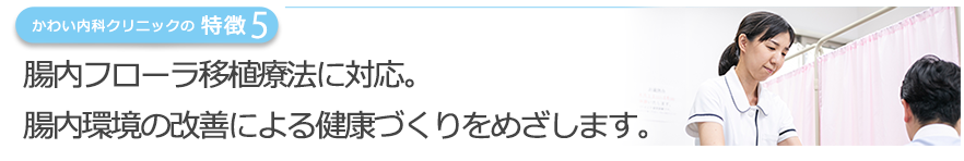腸内フローラ移植療法に対応。腸内環境の改善による健康づくりをめざします。